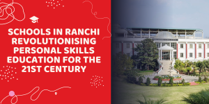 Schools in Ranchi Revolutionising Personal Skills Education for the 21st Century
