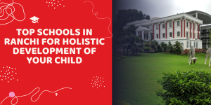 Top Schools in Ranchi for Holistic Development of Your Child Top Schools in Ranchi for Holistic Development of Your Child